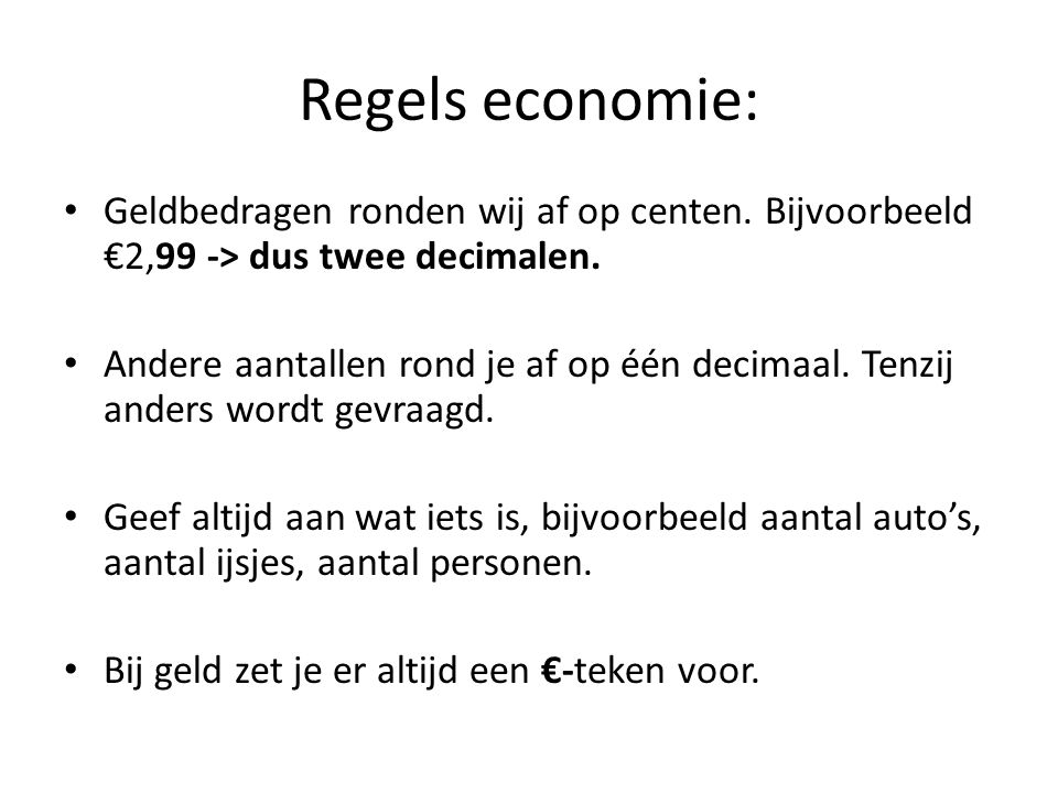 Regels economie: Geldbedragen ronden wij af op centen. Bijvoorbeeld €2,99 -> dus twee decimalen.