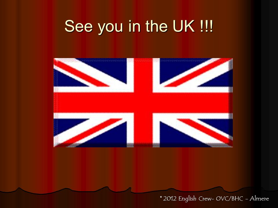 See you in the UK !!! © 2012 English Crew- OVC/BHC - Almere