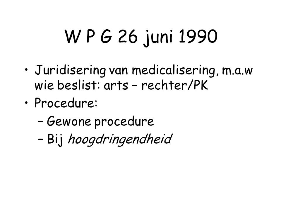 W P G 26 juni 1990 Juridisering van medicalisering, m.a.w wie beslist: arts – rechter/PK. Procedure: