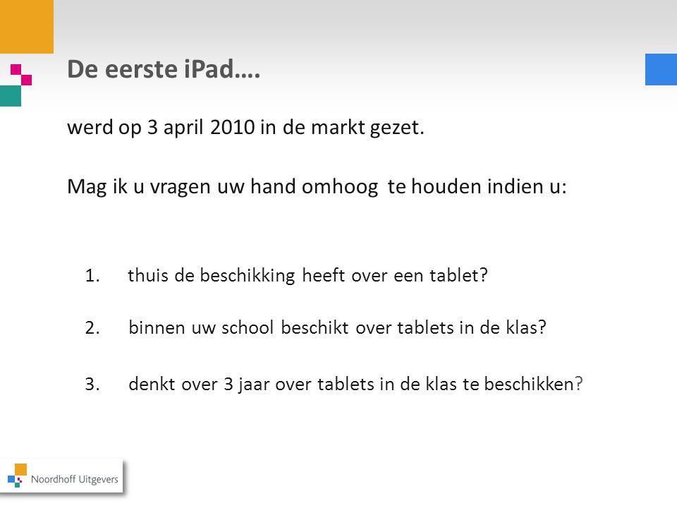 De eerste iPad…. werd op 3 april 2010 in de markt gezet. Mag ik u vragen uw hand omhoog te houden indien u: