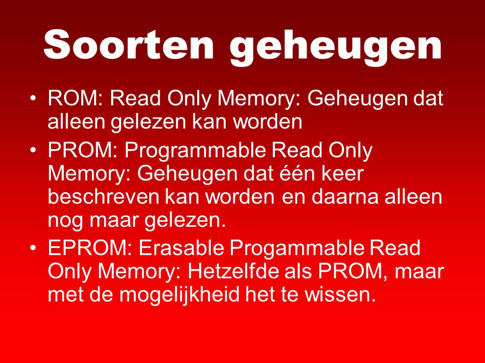Soorten geheugen ROM: Read Only Memory: Geheugen dat alleen gelezen kan worden.