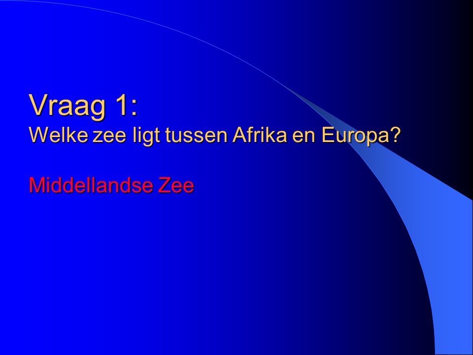 Vraag 1: Welke zee ligt tussen Afrika en Europa Middellandse Zee