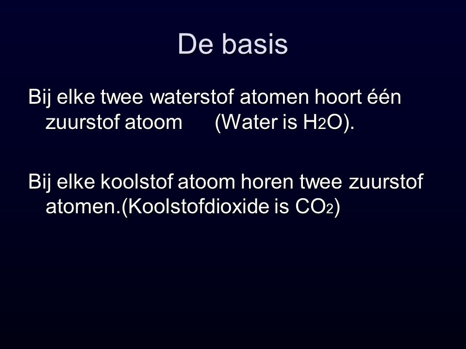 De basis Bij elke twee waterstof atomen hoort één zuurstof atoom (Water is H2O).