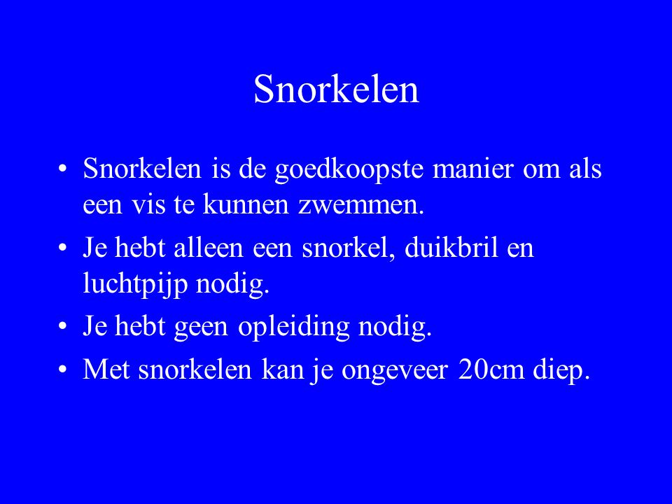 Snorkelen Snorkelen is de goedkoopste manier om als een vis te kunnen zwemmen. Je hebt alleen een snorkel, duikbril en luchtpijp nodig.