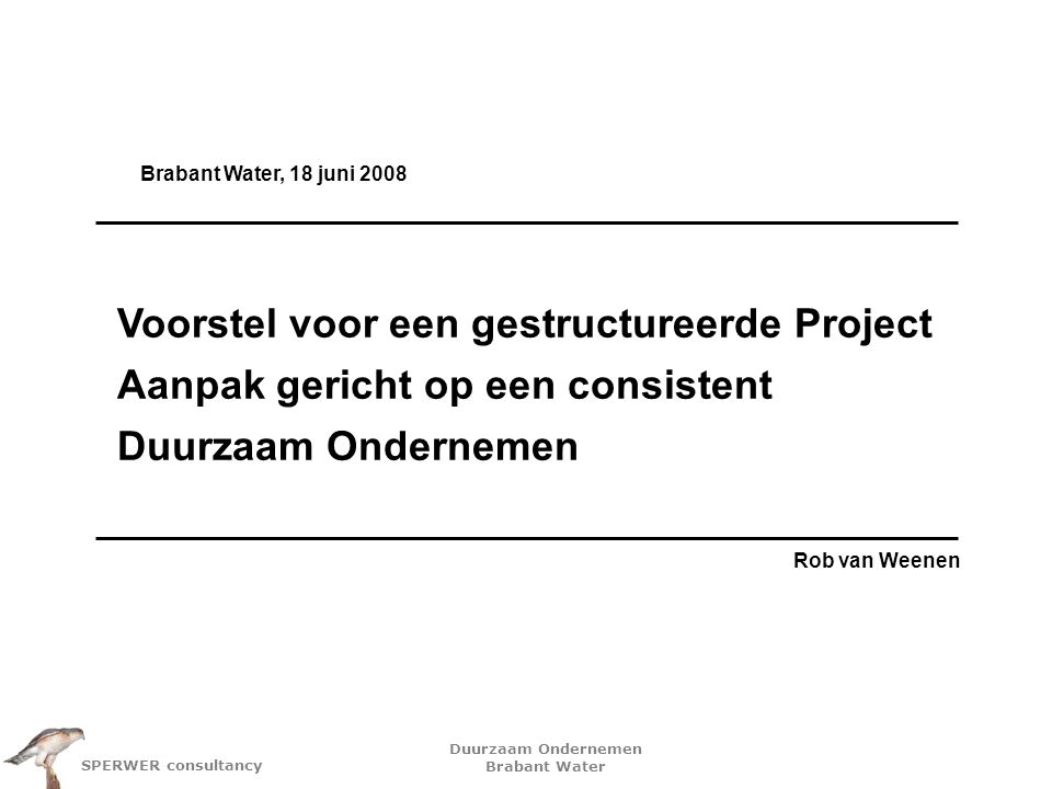 Brabant Water, 18 juni 2008 Voorstel voor een gestructureerde Project Aanpak gericht op een consistent Duurzaam Ondernemen.