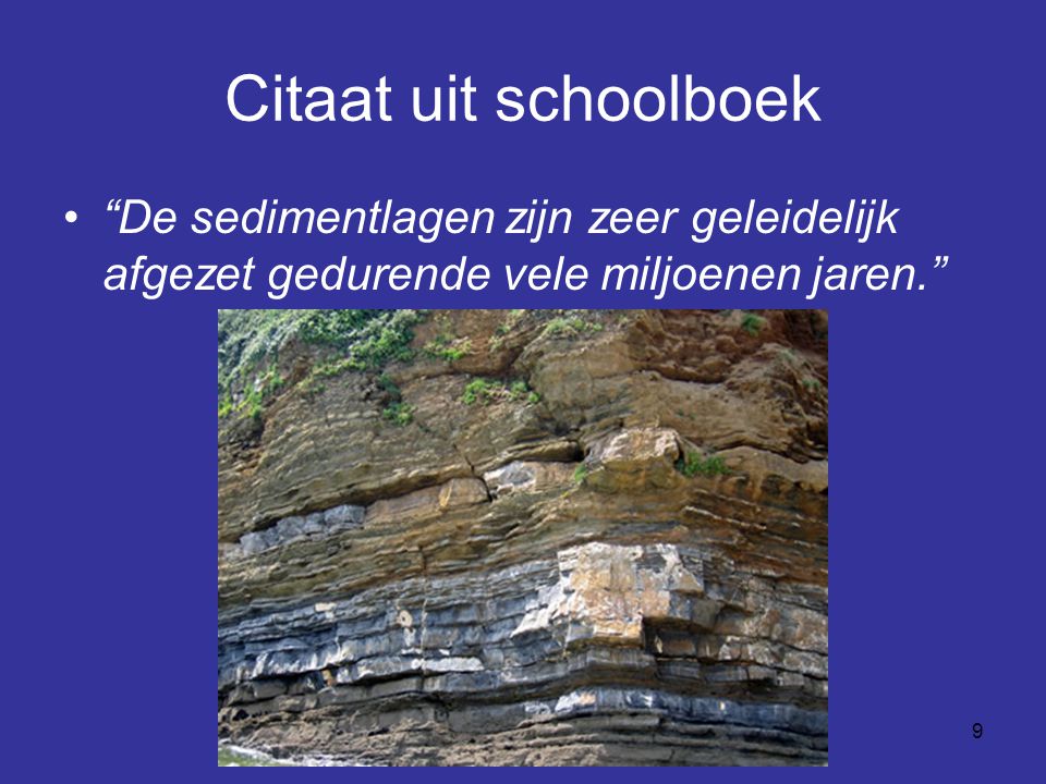 Citaat uit schoolboek De sedimentlagen zijn zeer geleidelijk afgezet gedurende vele miljoenen jaren.