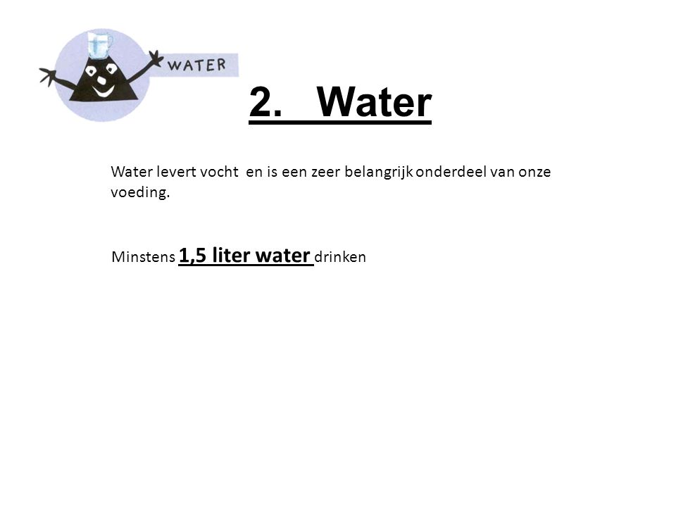 2. Water Water levert vocht en is een zeer belangrijk onderdeel van onze voeding.
