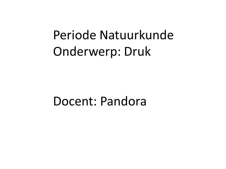 Periode Natuurkunde Onderwerp: Druk Docent: Pandora