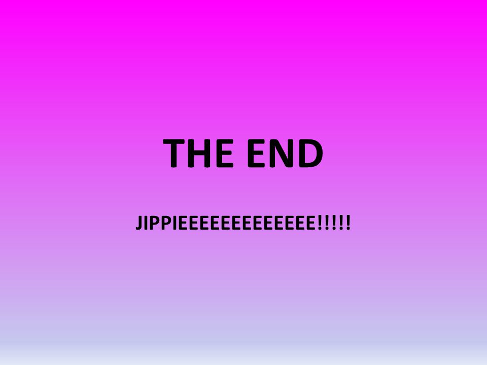 THE END JIPPIEEEEEEEEEEEEE!!!!!