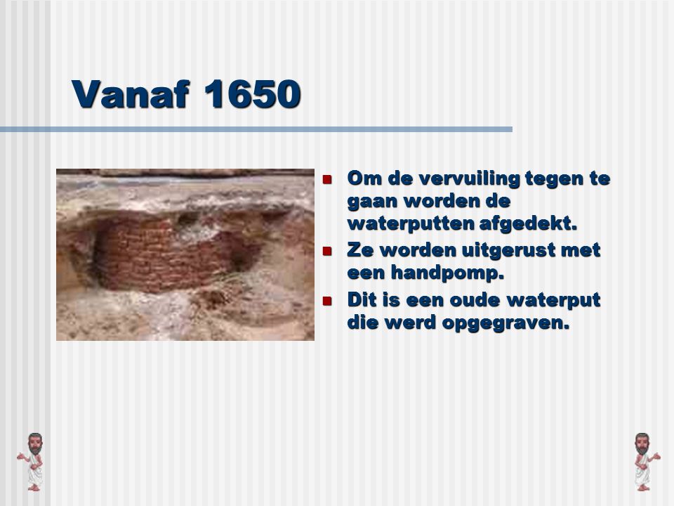 Vanaf 1650 Om de vervuiling tegen te gaan worden de waterputten afgedekt. Ze worden uitgerust met een handpomp.