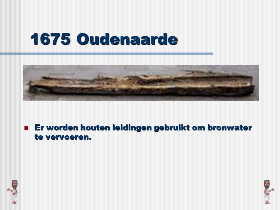 1675 Oudenaarde Er worden houten leidingen gebruikt om bronwater te vervoeren.