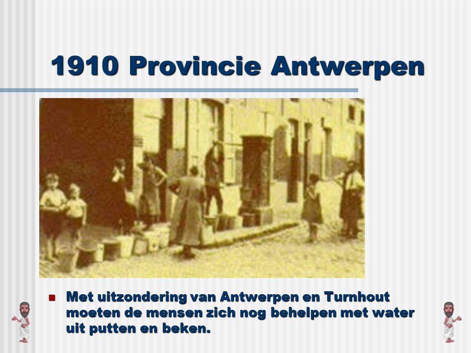 1910 Provincie Antwerpen Met uitzondering van Antwerpen en Turnhout moeten de mensen zich nog behelpen met water uit putten en beken.