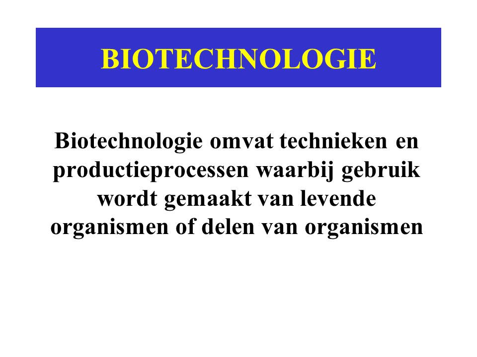 BIOTECHNOLOGIE Biotechnologie omvat technieken en productieprocessen waarbij gebruik wordt gemaakt van levende organismen of delen van organismen.