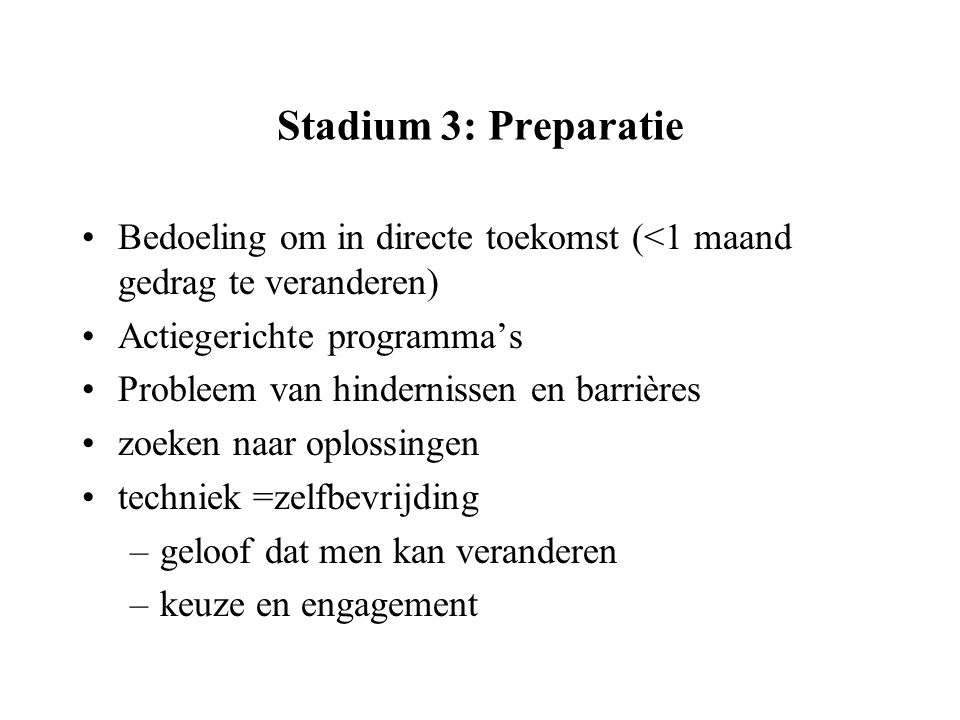 Stadium 3: Preparatie Bedoeling om in directe toekomst (<1 maand gedrag te veranderen) Actiegerichte programma’s.
