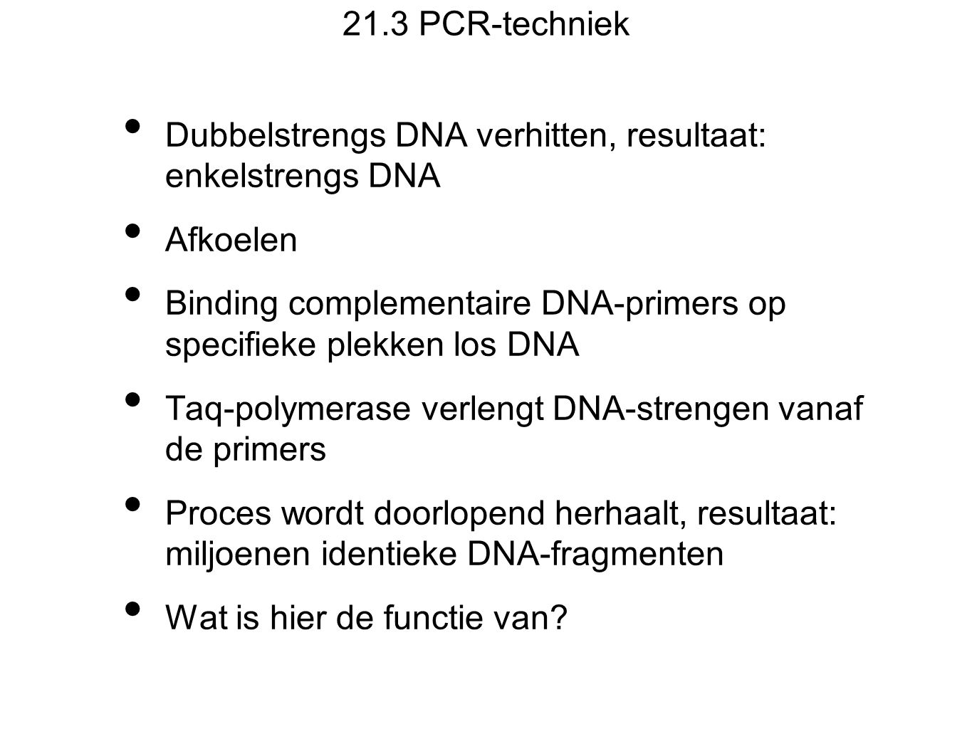 21.3 PCR-techniek Dubbelstrengs DNA verhitten, resultaat: enkelstrengs DNA. Afkoelen.
