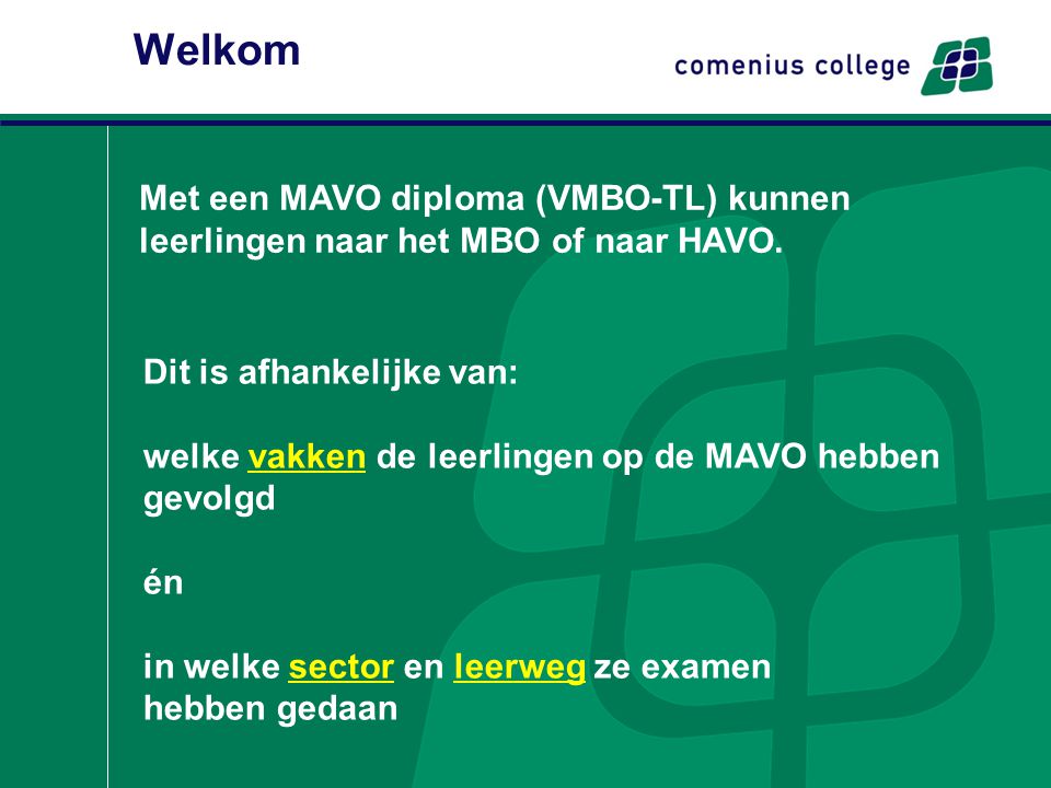 Welkom Met een MAVO diploma (VMBO-TL) kunnen leerlingen naar het MBO of naar HAVO. Dit is afhankelijke van: