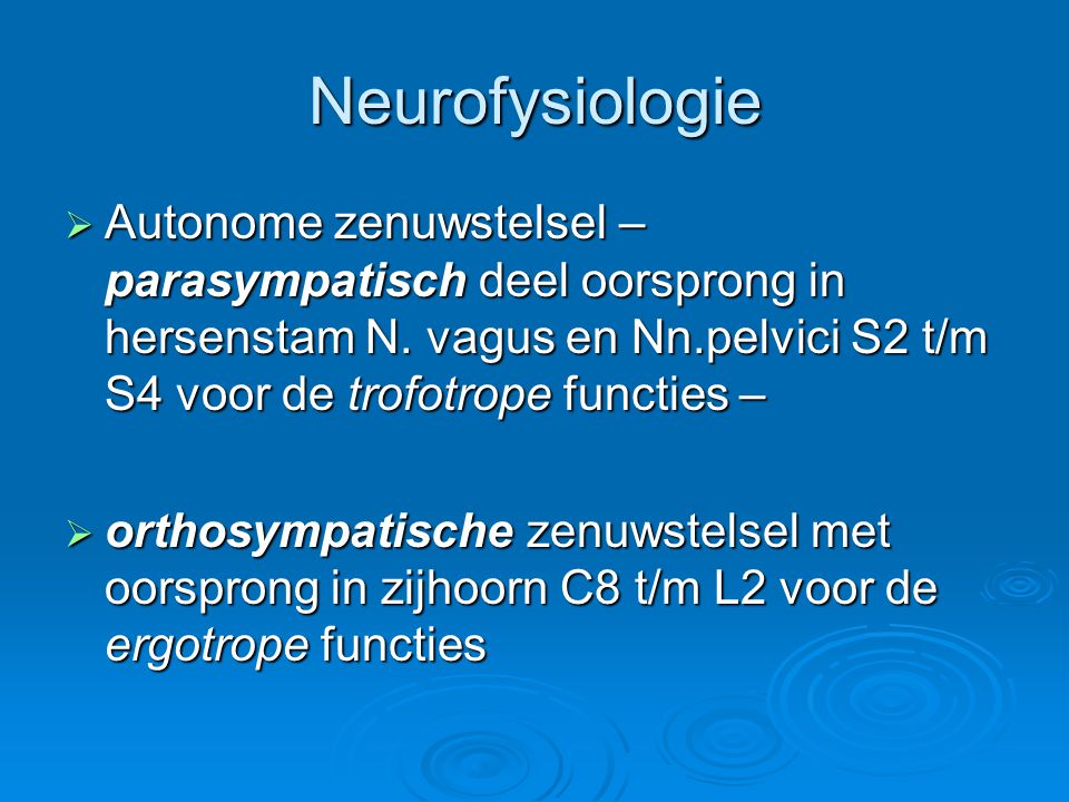 Neurofysiologie Autonome zenuwstelsel – parasympatisch deel oorsprong in hersenstam N. vagus en Nn.pelvici S2 t/m S4 voor de trofotrope functies –