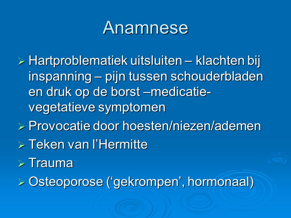 Anamnese Hartproblematiek uitsluiten – klachten bij inspanning – pijn tussen schouderbladen en druk op de borst –medicatie-vegetatieve symptomen.