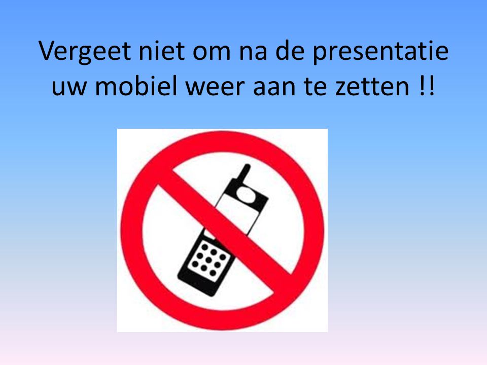 Vergeet niet om na de presentatie uw mobiel weer aan te zetten !!