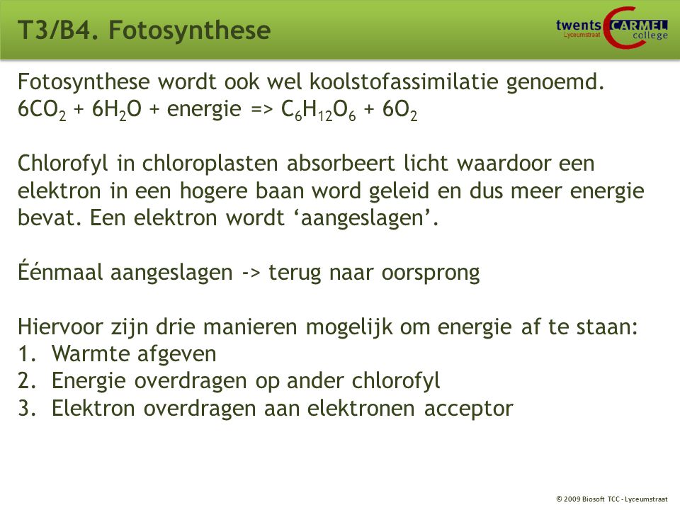 T3/B4. Fotosynthese Fotosynthese wordt ook wel koolstofassimilatie genoemd. 6CO2 + 6H2O + energie => C6H12O6 + 6O2.