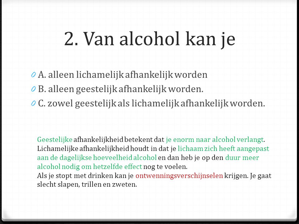 2. Van alcohol kan je A. alleen lichamelijk afhankelijk worden