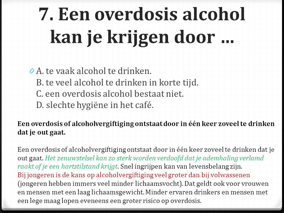 7. Een overdosis alcohol kan je krijgen door …