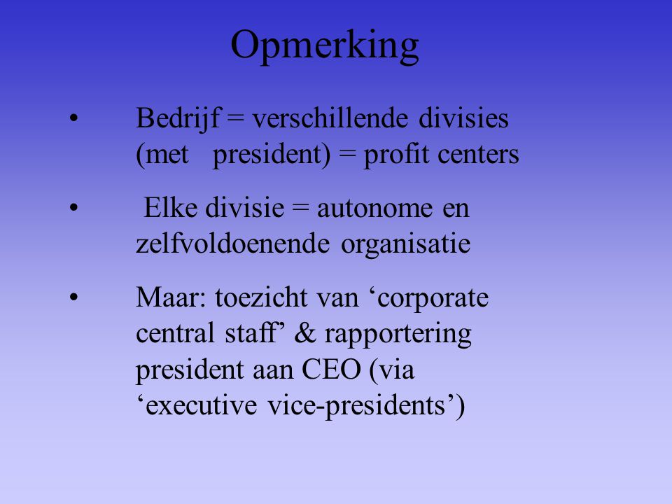 Opmerking Bedrijf = verschillende divisies (met president) = profit centers. Elke divisie = autonome en zelfvoldoenende organisatie.