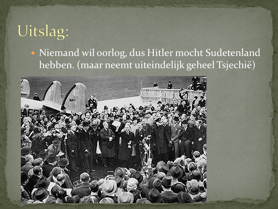 Uitslag: Niemand wil oorlog, dus Hitler mocht Sudetenland hebben.