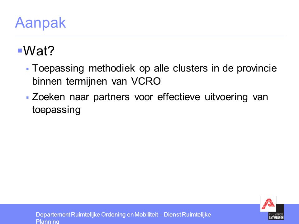 Aanpak Wat Toepassing methodiek op alle clusters in de provincie binnen termijnen van VCRO.