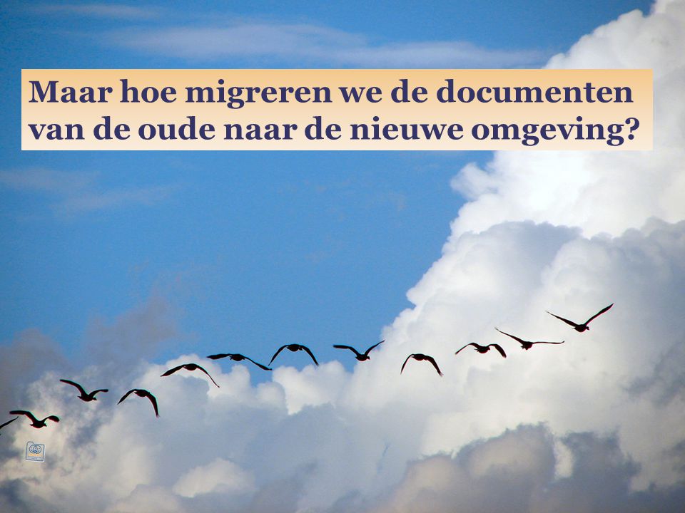 Maar hoe migreren we de documenten van de oude naar de nieuwe omgeving