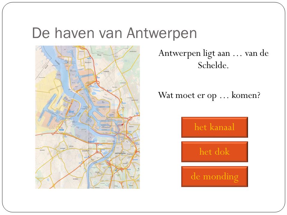 Antwerpen ligt aan … van de Schelde. Wat moet er op … komen
