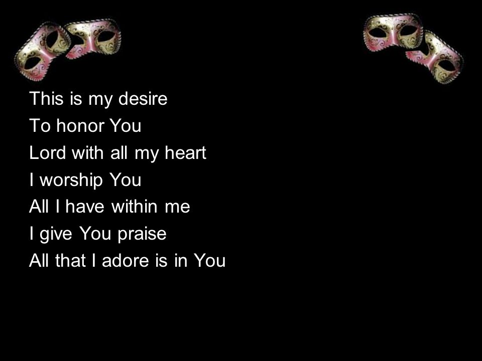 This is my desire To honor You. Lord with all my heart. I worship You. All I have within me. I give You praise.