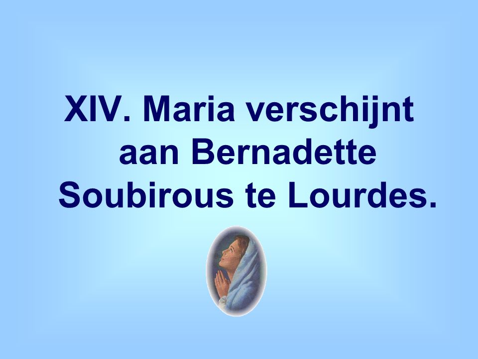 XIV. Maria verschijnt aan Bernadette Soubirous te Lourdes.