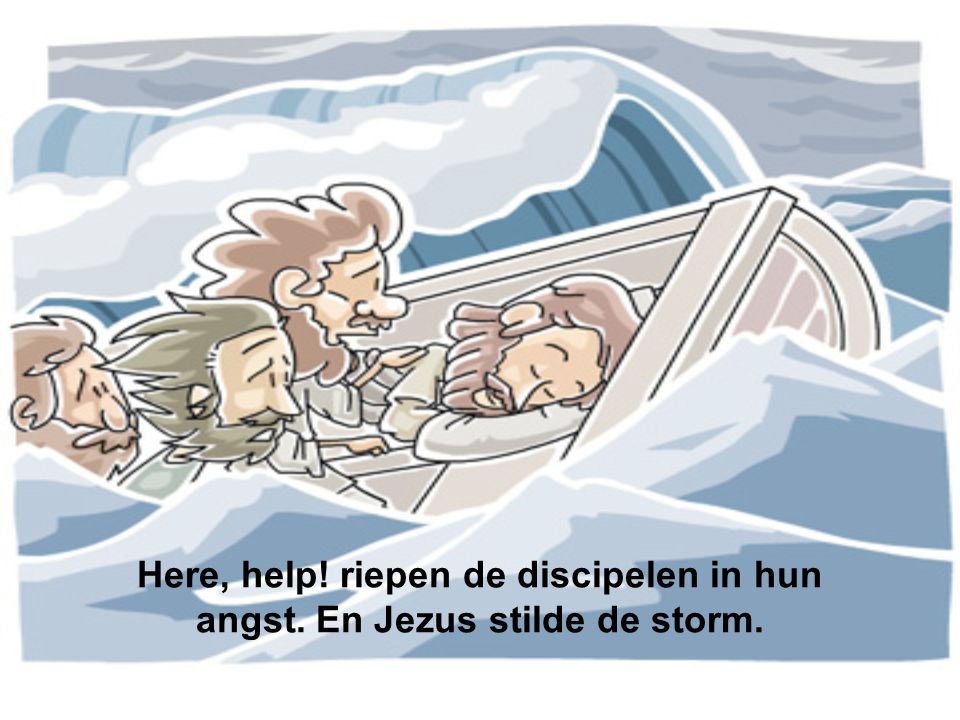 Here, help! riepen de discipelen in hun angst. En Jezus stilde de storm.