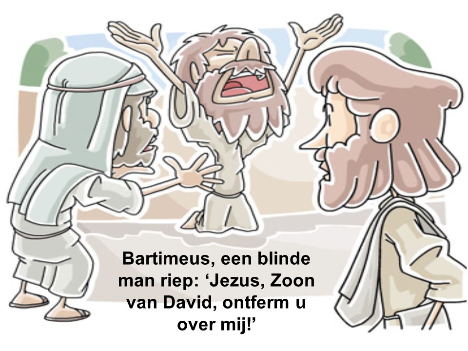 Bartimeus, een blinde man riep: ‘Jezus, Zoon van David, ontferm u over mij!’
