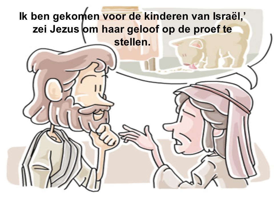 Ik ben gekomen voor de kinderen van Israël,’ zei Jezus om haar geloof op de proef te stellen.
