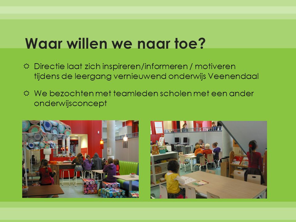 Waar willen we naar toe Directie laat zich inspireren/informeren / motiveren tijdens de leergang vernieuwend onderwijs Veenendaal.