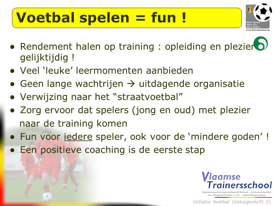 Voetbal spelen = fun ! Rendement halen op training : opleiding en plezier gelijktijdig ! Veel ‘leuke’ leermomenten aanbieden.