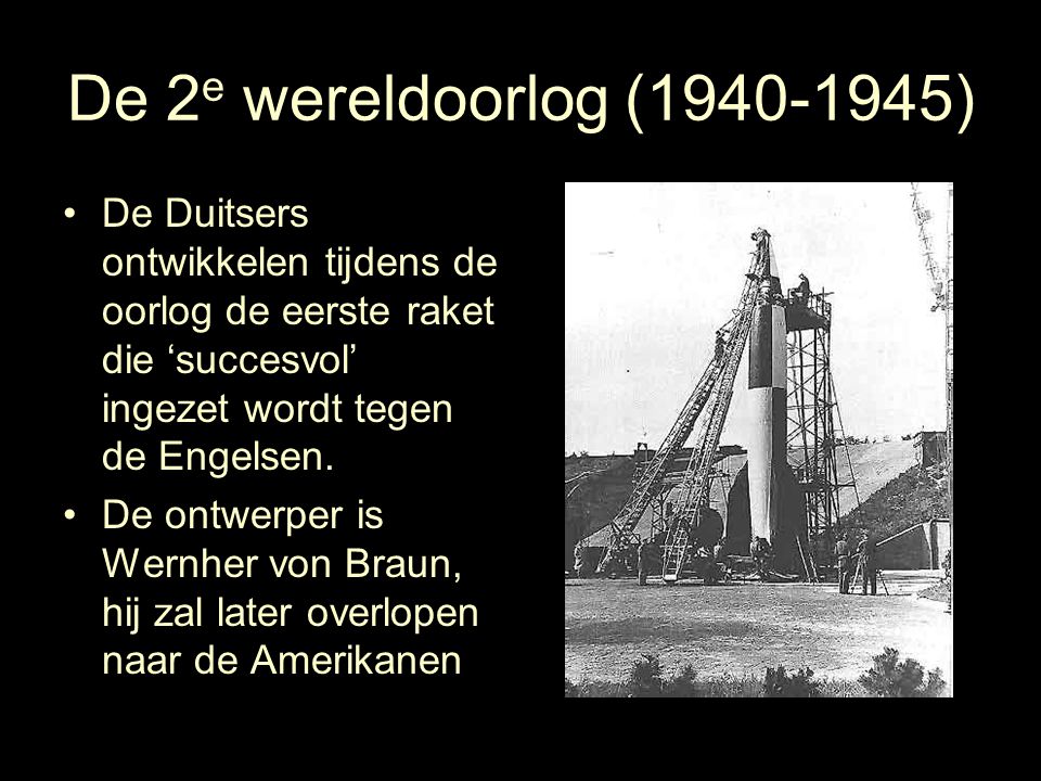 De 2e wereldoorlog ( ) De Duitsers ontwikkelen tijdens de oorlog de eerste raket die ‘succesvol’ ingezet wordt tegen de Engelsen.
