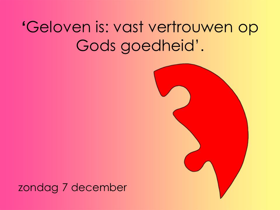 ‘Geloven is: vast vertrouwen op Gods goedheid’.
