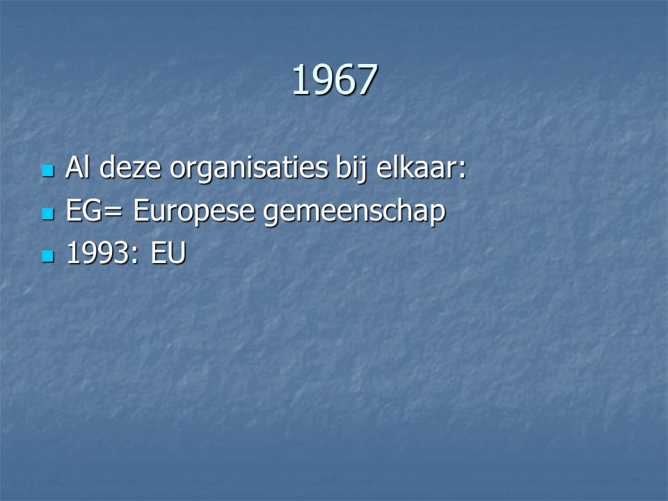 1967 Al deze organisaties bij elkaar: EG= Europese gemeenschap
