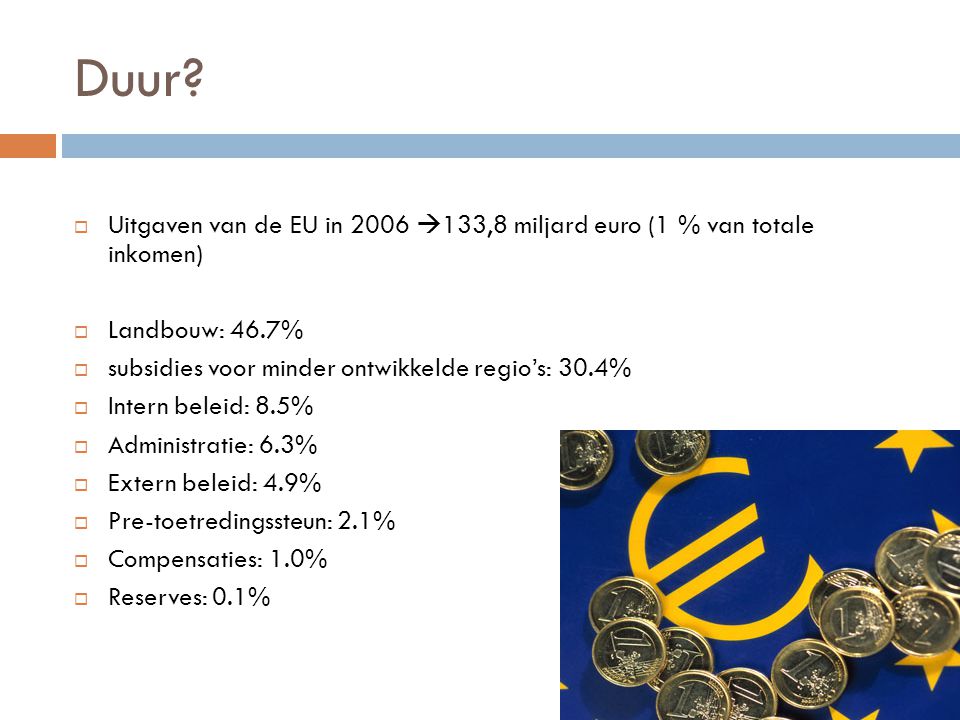 Duur Uitgaven van de EU in 2006 133,8 miljard euro (1 % van totale inkomen) Landbouw: 46.7% subsidies voor minder ontwikkelde regio’s: 30.4%