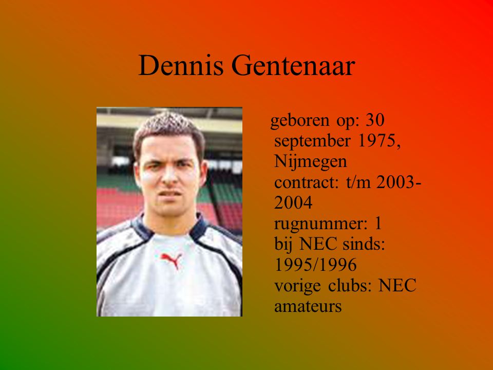 Dennis Gentenaar geboren op: 30 september 1975, Nijmegen contract: t/m rugnummer: 1 bij NEC sinds: 1995/1996 vorige clubs: NEC amateurs.