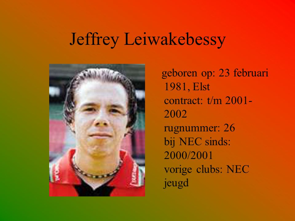 Jeffrey Leiwakebessy geboren op: 23 februari 1981, Elst contract: t/m rugnummer: 26 bij NEC sinds: 2000/2001 vorige clubs: NEC jeugd.