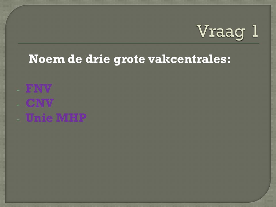 Vraag 1 Noem de drie grote vakcentrales: FNV CNV Unie MHP