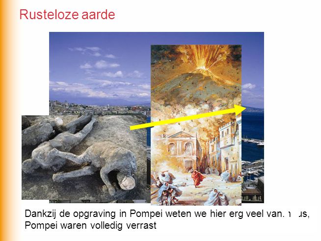 Rusteloze aarde Dankzij de opgraving in Pompei weten we hier erg veel van. De miljoenenstad Napels ligt op nog geen 10km van de Vesuvius,