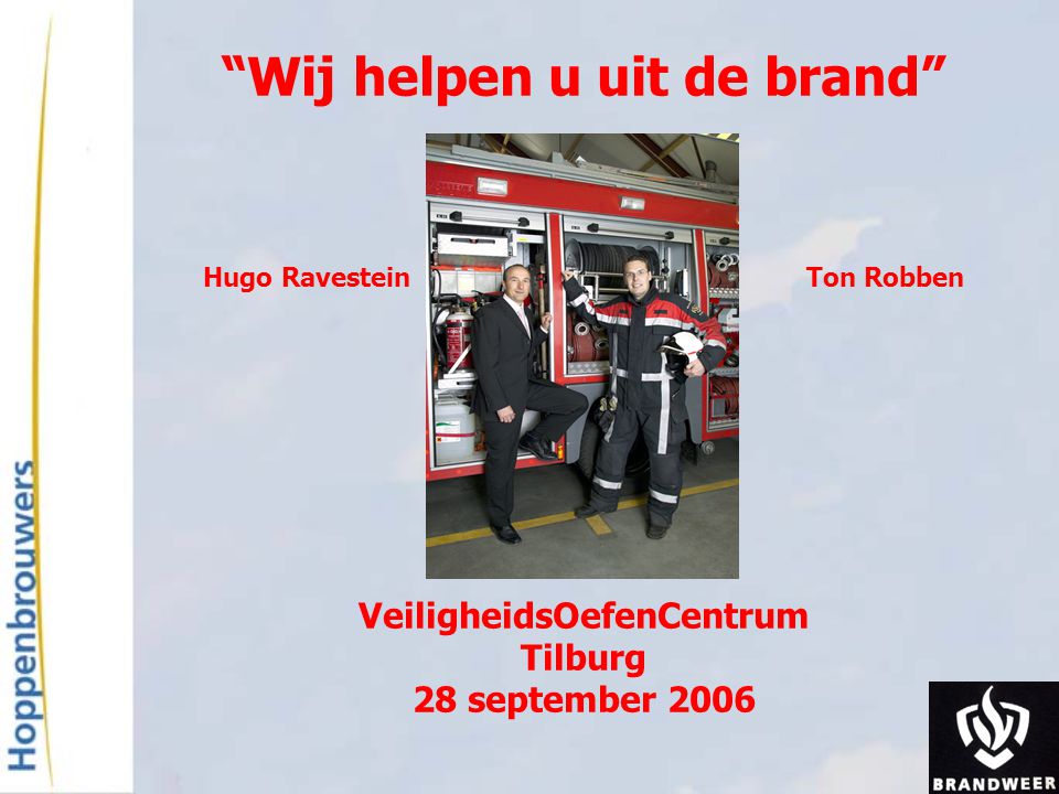 Wij helpen u uit de brand Hugo Ravestein Ton Robben VeiligheidsOefenCentrum Tilburg 28 september 2006