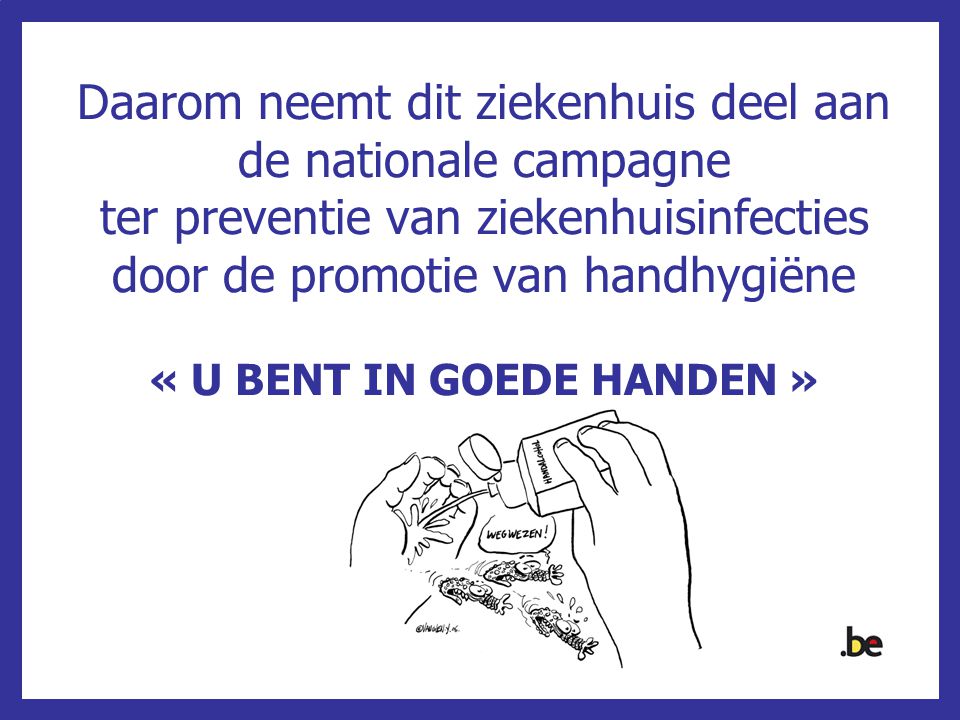 Daarom neemt dit ziekenhuis deel aan de nationale campagne ter preventie van ziekenhuisinfecties door de promotie van handhygiëne « U BENT IN GOEDE HANDEN »