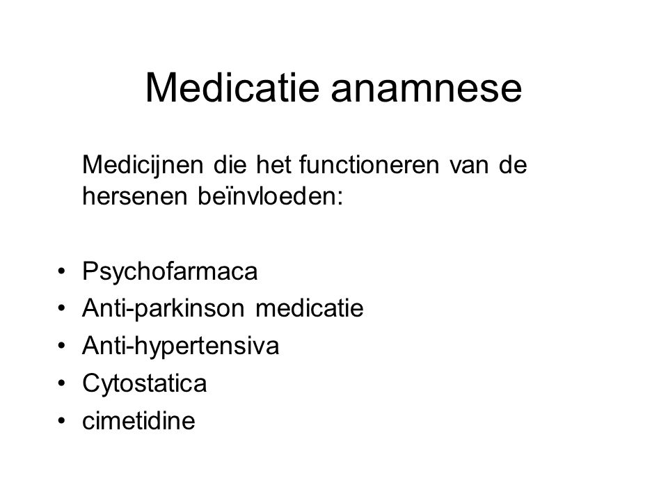 Medicatie anamnese Medicijnen die het functioneren van de hersenen beïnvloeden: Psychofarmaca. Anti-parkinson medicatie.