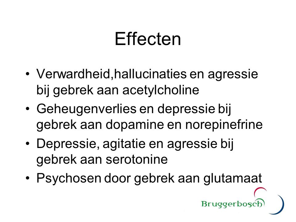 Effecten Verwardheid,hallucinaties en agressie bij gebrek aan acetylcholine. Geheugenverlies en depressie bij gebrek aan dopamine en norepinefrine.